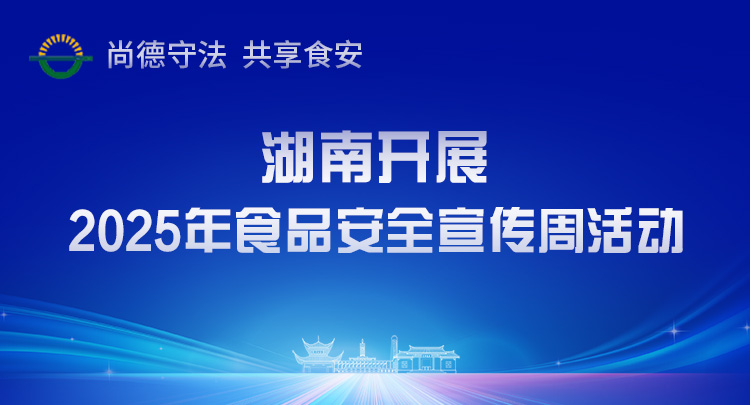 专题 | 湖南开展2025年食品安全宣传周活动